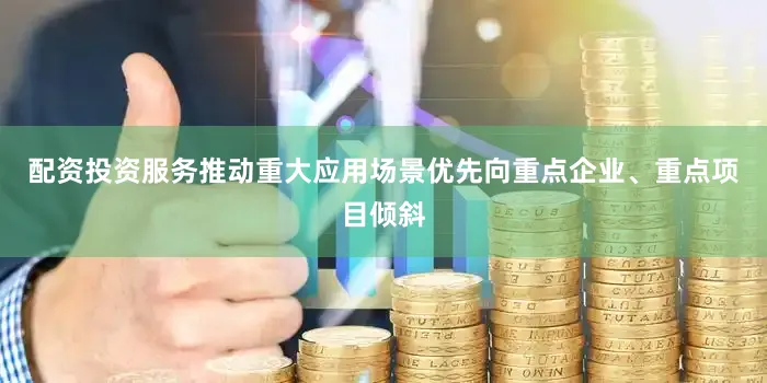 配资投资服务推动重大应用场景优先向重点企业、重点项目倾斜