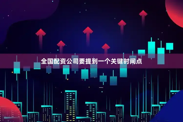 全国配资公司要提到一个关键时间点