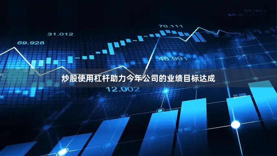 炒股使用杠杆助力今年公司的业绩目标达成