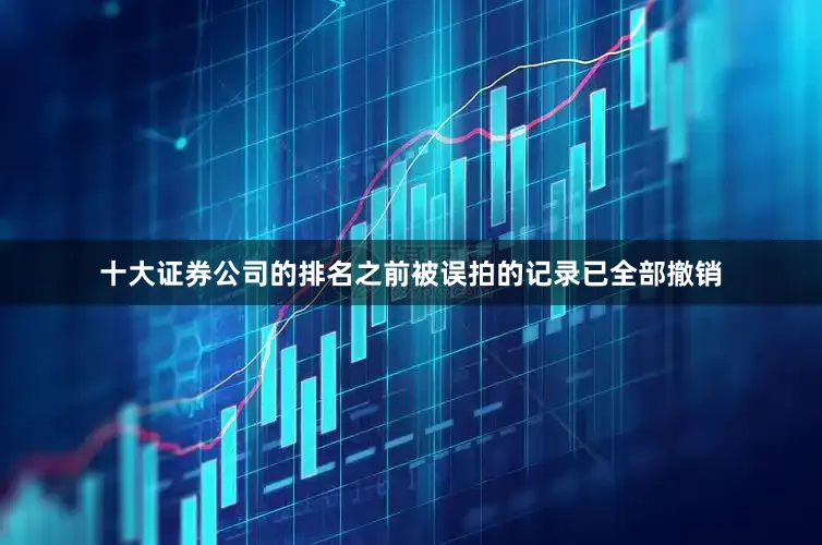 十大证券公司的排名之前被误拍的记录已全部撤销