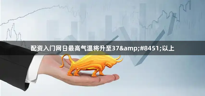 配资入门网日最高气温将升至37&#8451;以上