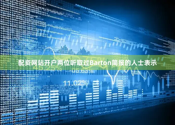 配资网站开户两位听取过Barton简报的人士表示