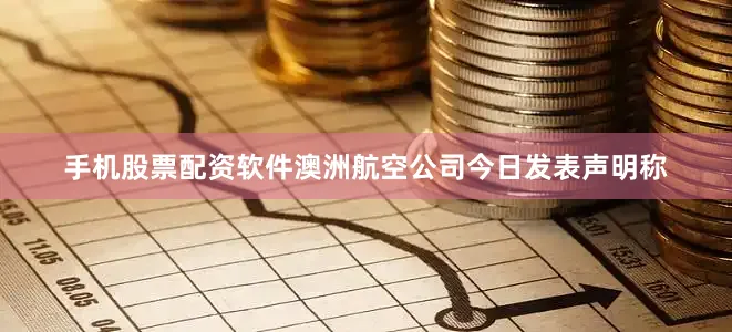 手机股票配资软件　　澳洲航空公司今日发表声明称