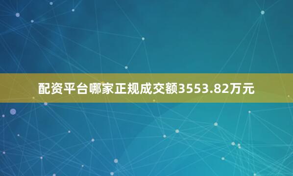 配资平台哪家正规成交额3553.82万元