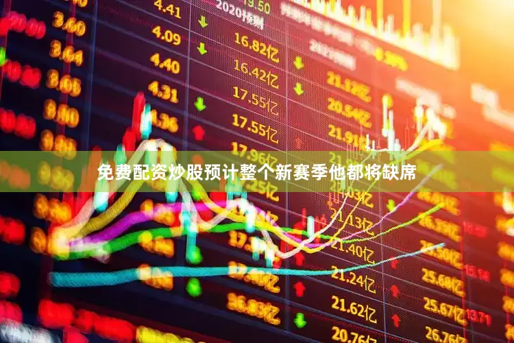 免费配资炒股预计整个新赛季他都将缺席