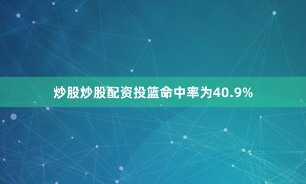 炒股炒股配资投篮命中率为40.9%