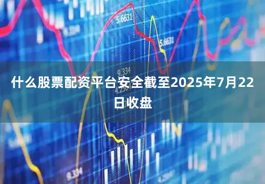 什么股票配资平台安全截至2025年7月22日收盘