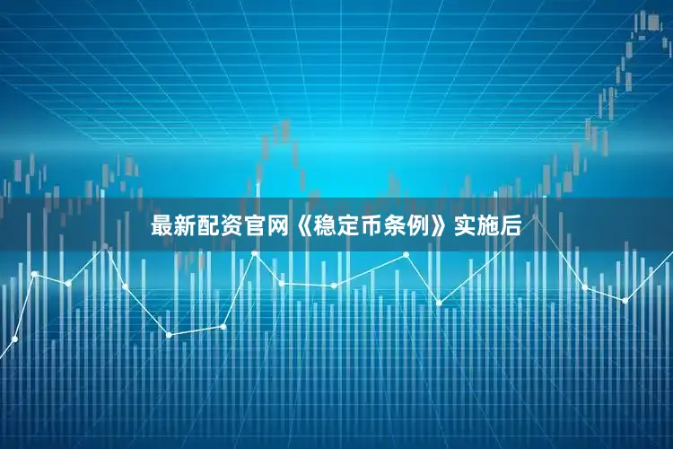 最新配资官网《稳定币条例》实施后