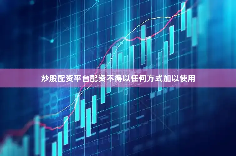 炒股配资平台配资不得以任何方式加以使用