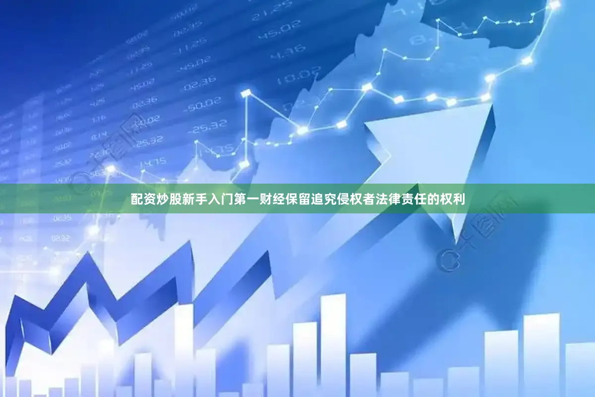 配资炒股新手入门第一财经保留追究侵权者法律责任的权利