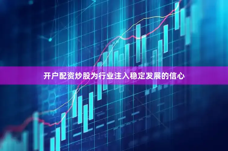 开户配资炒股为行业注入稳定发展的信心