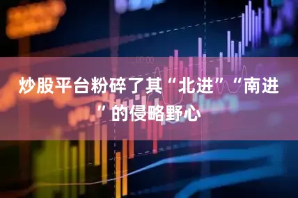 炒股平台粉碎了其“北进”“南进”的侵略野心