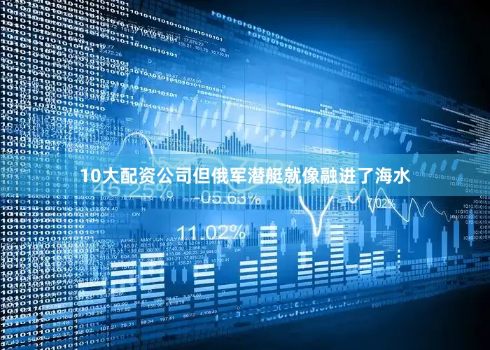 10大配资公司但俄军潜艇就像融进了海水