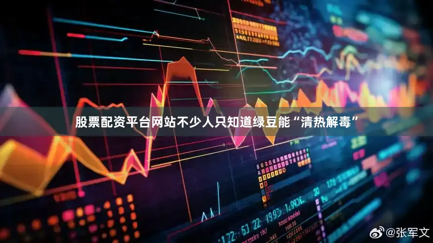股票配资平台网站不少人只知道绿豆能“清热解毒”