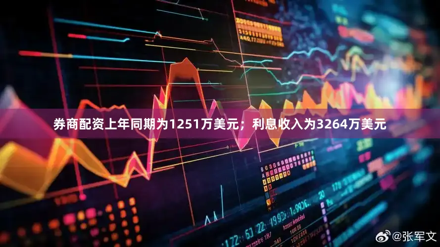 券商配资上年同期为1251万美元；利息收入为3264万美元