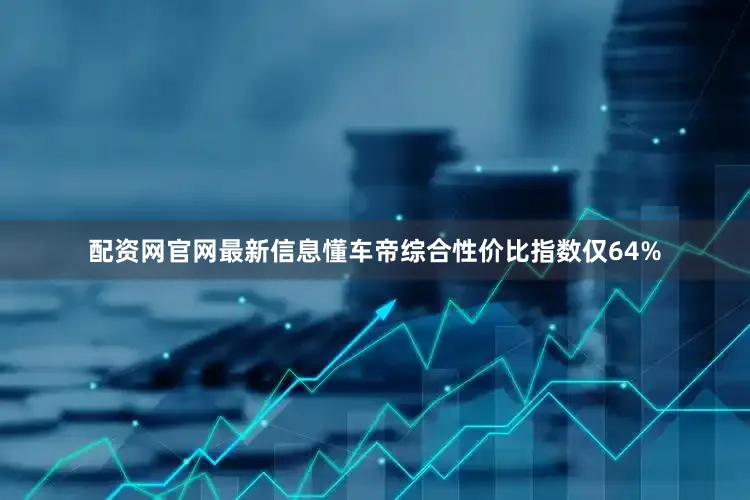 配资网官网最新信息懂车帝综合性价比指数仅64%