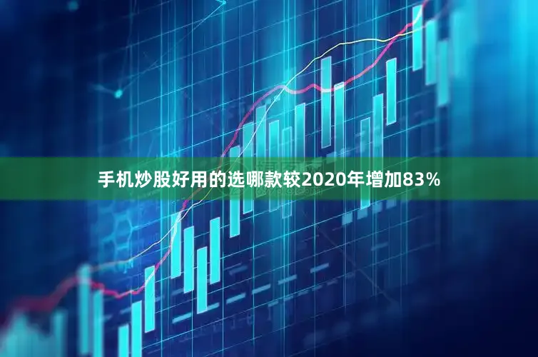 手机炒股好用的选哪款较2020年增加83%