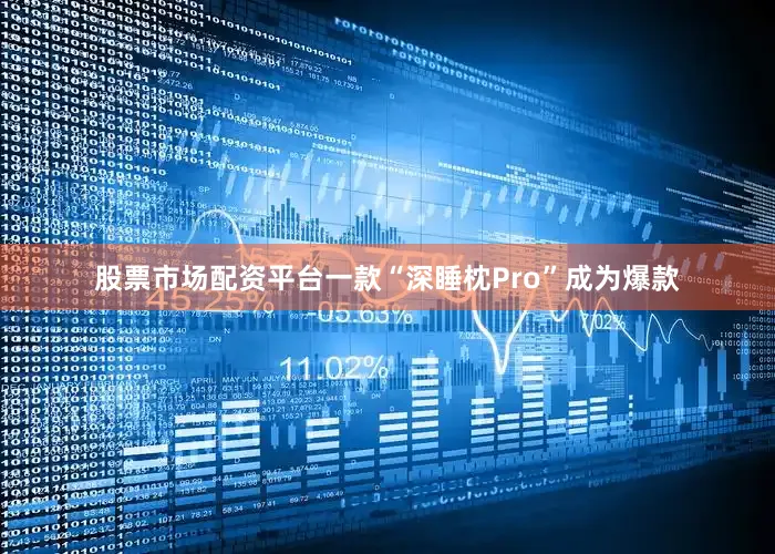 股票市场配资平台一款“深睡枕Pro”成为爆款