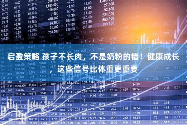 启盈策略 孩子不长肉，不是奶粉的错！健康成长，这些信号比体重更重要