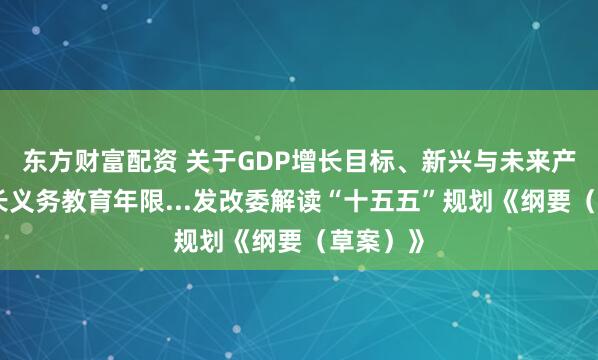 东方财富配资 关于GDP增长目标、新兴与未来产业、延长义务教育年限...发改委解读“十五五”规划《纲要（草案）》