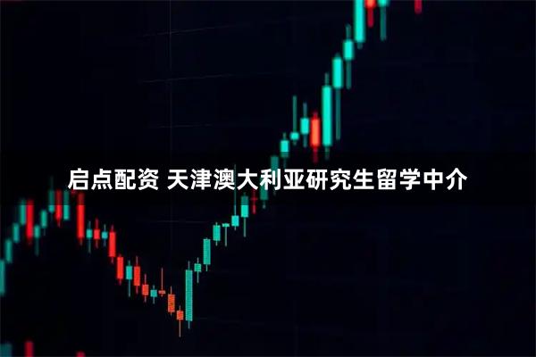 启点配资 天津澳大利亚研究生留学中介