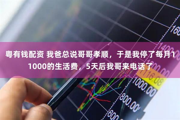 粤有钱配资 我爸总说哥哥孝顺，于是我停了每月11000的生活费，5天后我哥来电话了